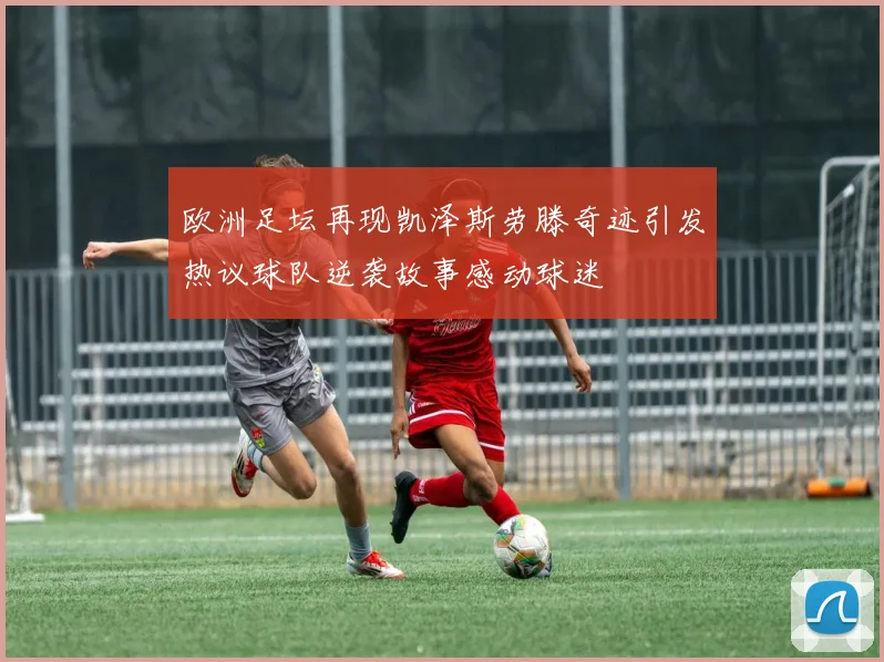 欧洲足坛再现凯泽斯劳滕奇迹引发热议球队逆袭故事感动球迷