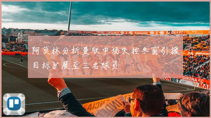 阿莫林分析曼联中场失控冬窗引援目标扩展至三名球员