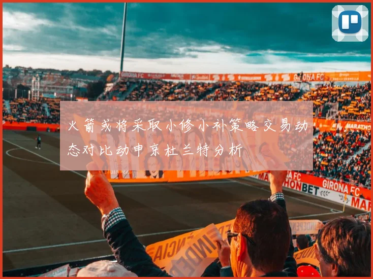 火箭或将采取小修小补策略交易动态对比动申京杜兰特分析