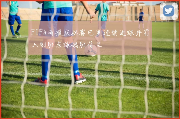 FIFA海报庆祝赛巴里连续进球并罚入制胜点球战胜荷兰