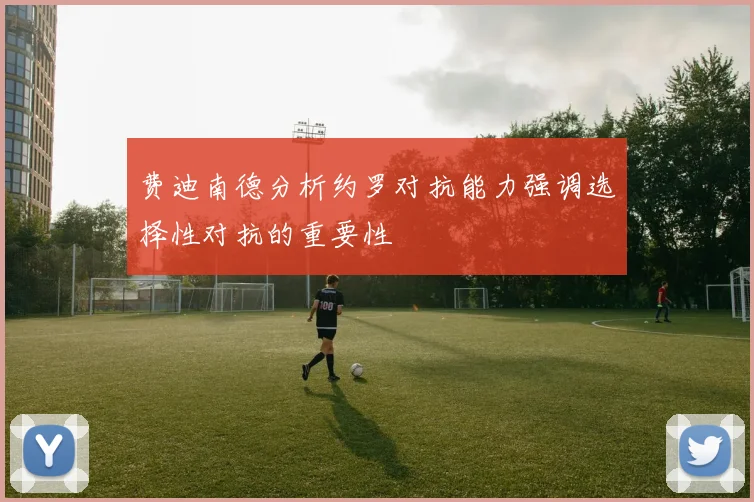 费迪南德分析约罗对抗能力强调选择性对抗的重要性