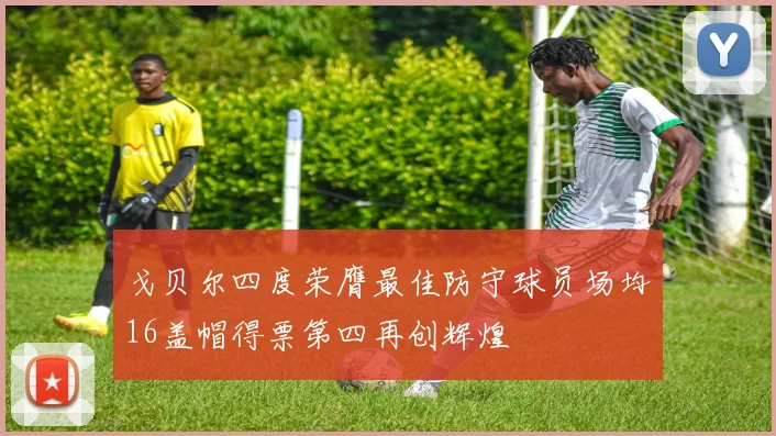 戈贝尔四度荣膺最佳防守球员场均16盖帽得票第四再创辉煌