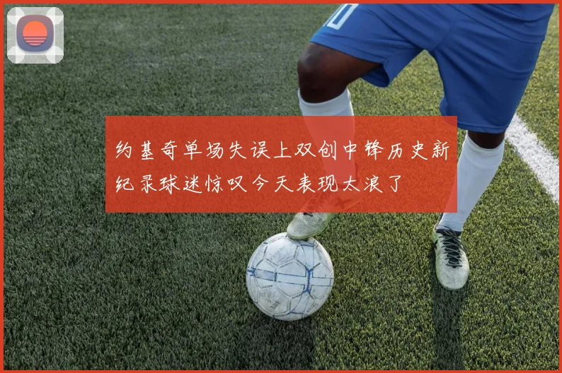 约基奇单场失误上双创中锋历史新纪录球迷惊叹今天表现太浪了
