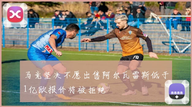 马竞坚决不愿出售阿尔瓦雷斯低于1亿欧报价将被拒绝
