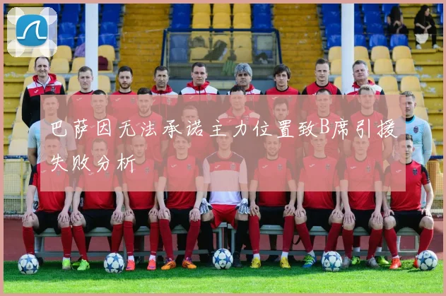 巴萨因无法承诺主力位置致B席引援失败分析