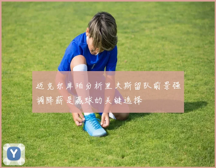 迈克尔库珀分析里夫斯留队前景强调降薪是赢球的关键选择