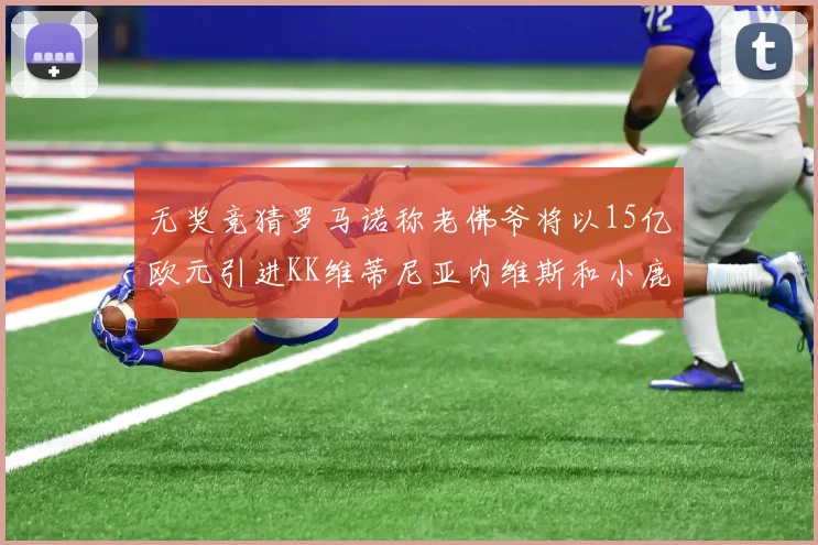 无奖竞猜罗马诺称老佛爷将以15亿欧元引进KK维蒂尼亚内维斯和小鹿