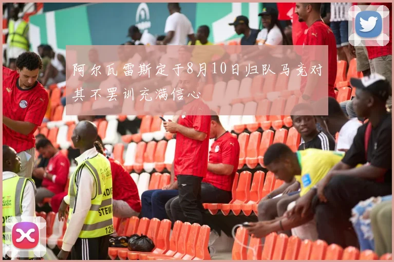阿尔瓦雷斯定于8月10日归队马竞对其不罢训充满信心