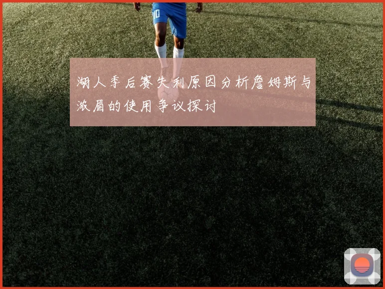 湖人季后赛失利原因分析詹姆斯与浓眉的使用争议探讨